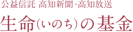 公益信託 高知新聞・高知放送「生命（いのち）の基金」